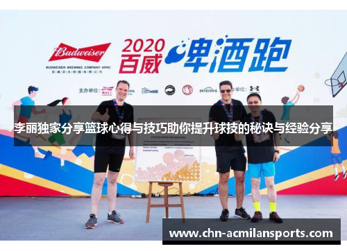 李丽独家分享篮球心得与技巧助你提升球技的秘诀与经验分享