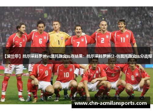 【波兰甲】凯尔采科罗纳vs莫托路宾比赛结果:凯尔采科罗纳(2-0)莫托路宾比分战报