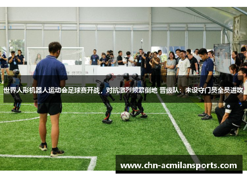 世界人形机器人运动会足球赛开战,对抗激烈频繁倒地 晋级队:未设守门员全员进攻